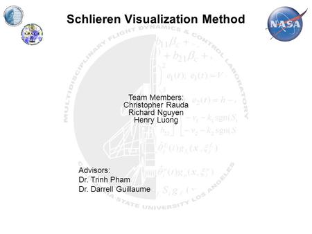 Schlieren Visualization Method Team Members: Christopher Rauda Richard Nguyen Henry Luong Advisors: Dr. Trinh Pham Dr. Darrell Guillaume.