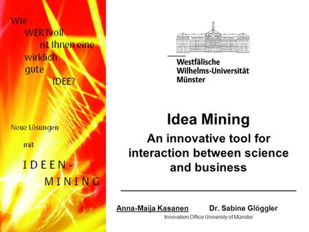 Idea Mining An innovative tool for interaction between science and business __________________________ Anna-Maija KasanenDr. Sabine Glöggler Innovation.