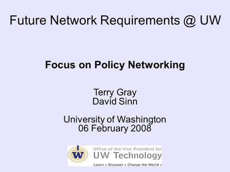 Future Network UW Focus on Policy Networking Terry Gray David Sinn University of Washington 06 February 2008.