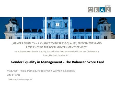 Stadt Graz | Graz-Rathaus | 8011 Mag. a Dr. in Priska Pschaid, Head of Unit Women & Equality City of Graz Gender Equality in Management - The Balanced.