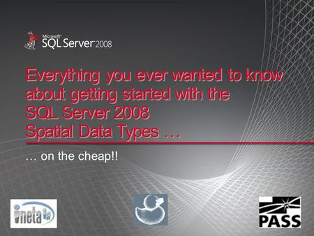 Everything you ever wanted to know about getting started with the SQL Server 2008 Spatial Data Types … … on the cheap!!