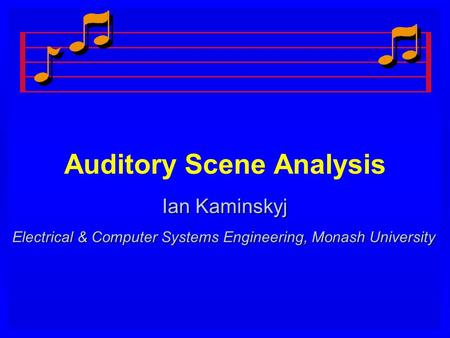 Auditory Scene Analysis Ian Kaminskyj Electrical & Computer Systems Engineering, Monash University.