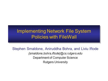 Implementing Network File System Policies with FileWall Stephen Smaldone, Aniruddha Bohra, and Liviu Iftode Department.