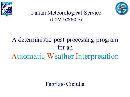 A deterministic post-processing program for an Automatic Weather Interpretation Fabrizio Ciciulla Italian Meteorological Service (UGM / CNMCA)