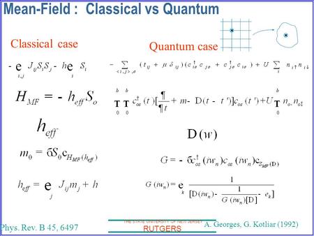 THE STATE UNIVERSITY OF NEW JERSEY RUTGERS Mean-Field : Classical vs Quantum Classical case Quantum case Phys. Rev. B 45, 6497 A. Georges, G. Kotliar (1992)