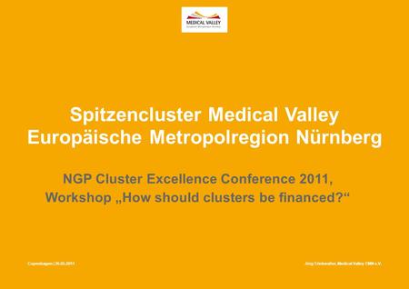 26 May 2011 1 Copenhagen | 26.05.2011 NGP Cluster Excellence Conference 2011, Workshop „How should clusters be financed?“ Spitzencluster Medical Valley.