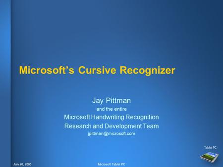 July 20, 2005Microsoft Tablet PC Microsoft’s Cursive Recognizer Jay Pittman and the entire Microsoft Handwriting Recognition Research and Development Team.