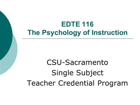 EDTE 116 The Psychology of Instruction CSU-Sacramento Single Subject Teacher Credential Program.