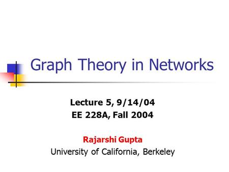 Graph Theory in Networks Lecture 5, 9/14/04 EE 228A, Fall 2004 Rajarshi Gupta University of California, Berkeley.