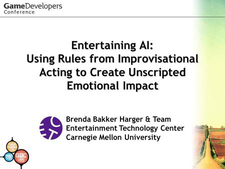 Entertaining AI: Using Rules from Improvisational Acting to Create Unscripted Emotional Impact Brenda Bakker Harger & Team Entertainment Technology Center.