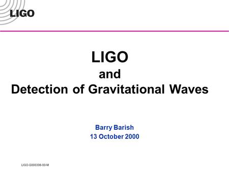 LIGO-G000306-00-M LIGO and Detection of Gravitational Waves Barry Barish 13 October 2000.