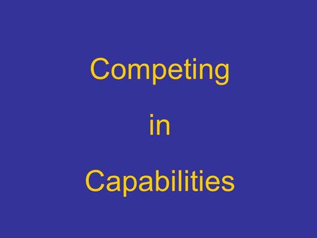 Competing in Capabilities. The Final Element… Since elements of know-how do not map one-to- one into products, it follows that any set of capabilities.