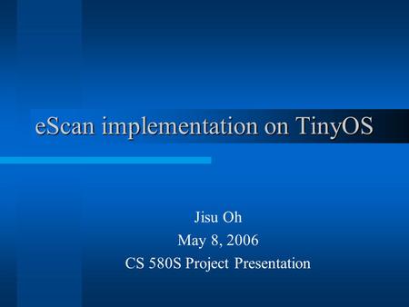 EScan implementation on TinyOS Jisu Oh May 8, 2006 CS 580S Project Presentation.