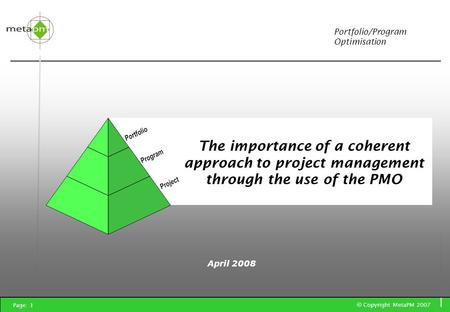 © Copyright MetaPM 2007 Page: 1... helping clients achieve maximum business value from project management The importance of a coherent approach to project.