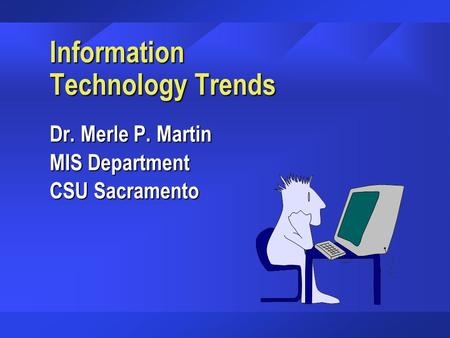 Information Technology Trends Dr. Merle P. Martin MIS Department CSU Sacramento.