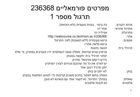 1 מפרטים פורמאליים 236368 תרגול מספר 1 מהות הקורס:כח ביטוי. בעיות מעשיות (ולא הוכחות) מתרגל אחראי:שחר דג מתרגלת:אמיליה כץ אתר:http://webcourse.cs.technion.ac.il/236368.