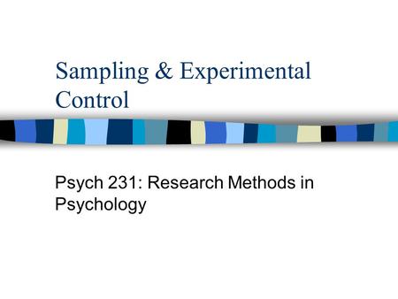 Sampling & Experimental Control Psych 231: Research Methods in Psychology.