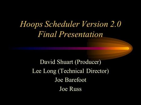 Hoops Scheduler Version 2.0 Final Presentation David Shuart (Producer) Lee Long (Technical Director) Joe Barefoot Joe Russ.