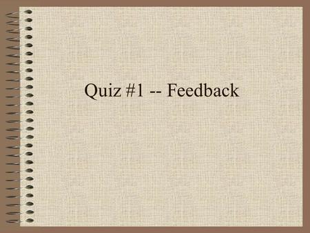 Quiz #1 -- Feedback.