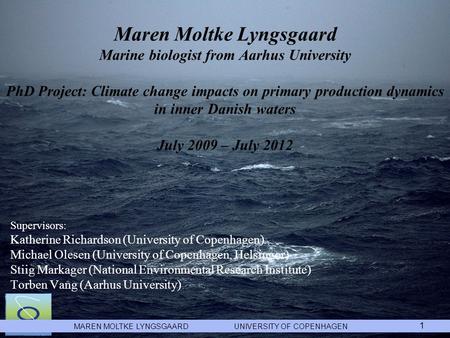 MAREN MOLTKE LYNGSGAARD UNIVERSITY OF COPENHAGEN 1 Maren Moltke Lyngsgaard Marine biologist from Aarhus University PhD Project: Climate change impacts.