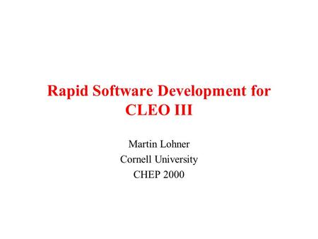 Rapid Software Development for CLEO III Martin Lohner Cornell University CHEP 2000.