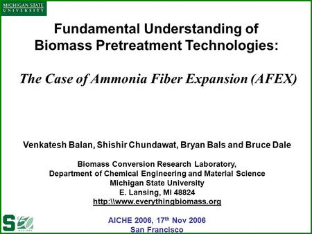 Fundamental Understanding of Biomass Pretreatment Technologies: The Case of Ammonia Fiber Expansion (AFEX) Venkatesh Balan, Shishir Chundawat, Bryan Bals.