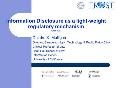 Information Disclosure as a light-weight regulatory mechanism DIMACS Deirdre K. Mulligan Director, Samuelson Law, Technology & Public Policy Clinic Clinical.