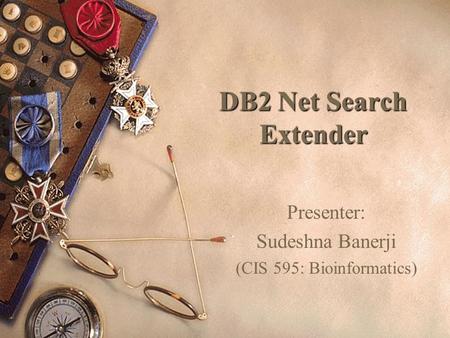 DB2 Net Search Extender Presenter: Sudeshna Banerji (CIS 595: Bioinformatics)