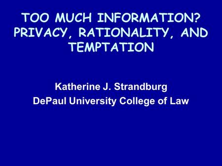 TOO MUCH INFORMATION? PRIVACY, RATIONALITY, AND TEMPTATION Katherine J. Strandburg DePaul University College of Law.