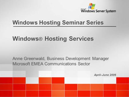 April–June 2006 Windows Hosting Seminar Series Windows ® Hosting Services Anne Greenwald, Business Development Manager Microsoft EMEA Communications Sector.