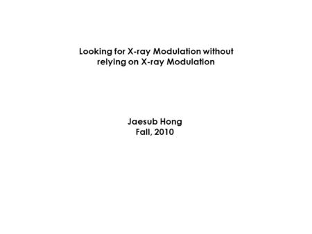 Looking for X-ray Modulation without relying on X-ray Modulation Jaesub Hong Fall, 2010.