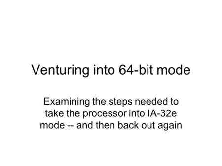 Venturing into 64-bit mode Examining the steps needed to take the processor into IA-32e mode -- and then back out again.