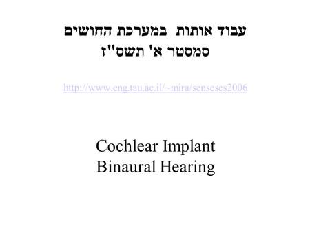 עבוד אותות במערכת החושים סמסטר א' תשסז  Cochlear Implant Binaural Hearing