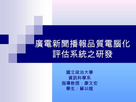 廣電新聞播報品質電腦化 評估系統之研發 國立政治大學 資訊科學系 指導教授：廖文宏 學生：蘇以暄.