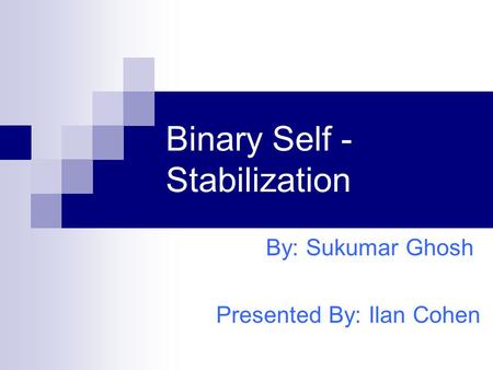 Binary Self - Stabilization By: Sukumar Ghosh Presented By: Ilan Cohen.