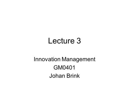 Lecture 3 Innovation Management GM0401 Johan Brink.