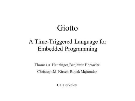 Giotto A Time-Triggered Language for Embedded Programming Thomas A. Henzinger, Benjamin Horowitz Christoph M. Kirsch, Rupak Majumdar UC Berkeley.