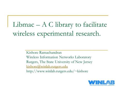 Libmac – A C library to facilitate wireless experimental research. Kishore Ramachandran Wireless Information Networks Laboratory Rutgers, The State University.