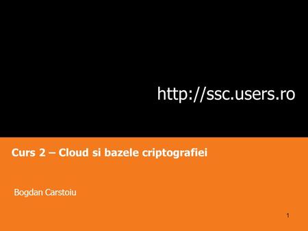 Curs 2 – Cloud si bazele criptografiei Bogdan Carstoiu 1.