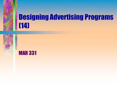 Designing Advertising Programs (14) MAR 331. Designing Advertising (14) Select advertising objectives. Develop an advertising budget. Develop message.