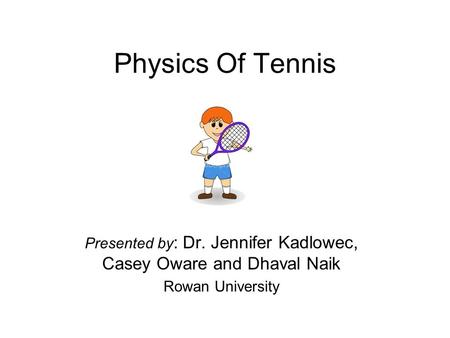 Physics Of Tennis Presented by : Dr. Jennifer Kadlowec, Casey Oware and Dhaval Naik Rowan University.