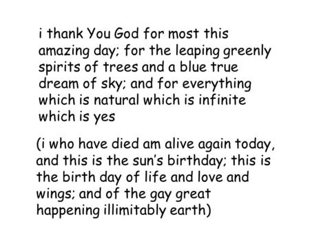 I thank You God for most this amazing day; for the leaping greenly spirits of trees and a blue true dream of sky; and for everything which is natural which.