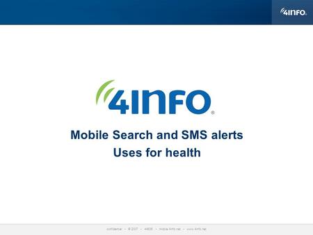 Confidential © 2007 44636 mobile.4info.net www.4info.net Mobile Search and SMS alerts Uses for health.