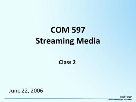 COM 597 Streaming Media Class 2 June 22, 2006. Today’s topics: The nuts and bolts of Audio The encoding and delivery process (sampling & resampling) Aliasing.