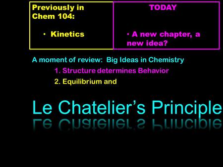 Previously in Chem 104: Kinetics TODAY A new chapter, a new idea? A moment of review: Big Ideas in Chemistry 1. Structure determines Behavior 2. Equilibrium.