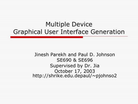 Multiple Device Graphical User Interface Generation Jinesh Parekh and Paul D. Johnson SE690 & SE696 Supervised by Dr. Jia October 17, 2003