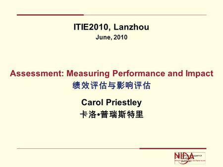 ITIE2010, Lanzhou June, 2010 Assessment: Measuring Performance and Impact 绩效评估与影响评估 Carol Priestley 卡洛 普瑞斯特里.