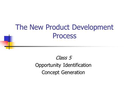 The New Product Development Process Class 5 Opportunity Identification Concept Generation.