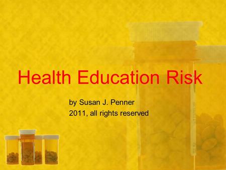 Health Education Risk by Susan J. Penner 2011, all rights reserved.