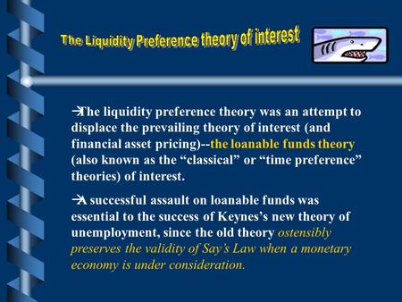 àThe liquidity preference theory was an attempt to displace the prevailing theory of interest (and financial asset pricing)--the loanable funds theory.